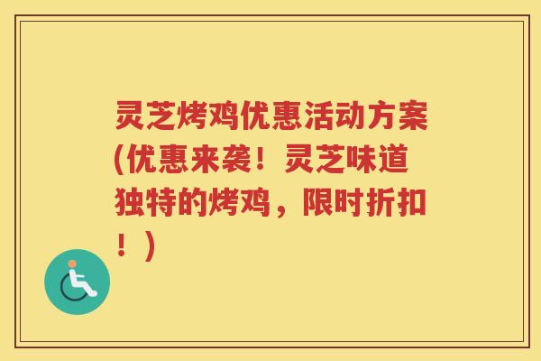 灵芝烤鸡优惠活动方案(优惠来袭！灵芝味道独特的烤鸡，限时折扣！)