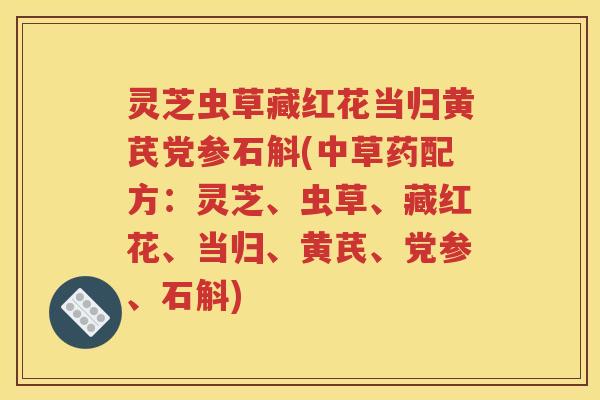 灵芝虫草藏红花当归黄芪党参石斛(中草药配方：灵芝、虫草、藏红花、当归、黄芪、党参、石斛)