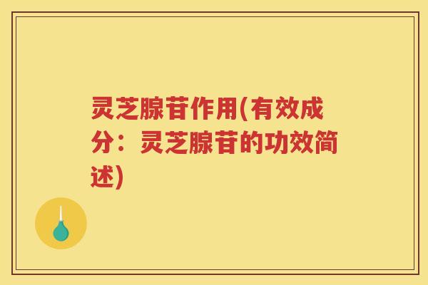 灵芝腺苷作用(有效成分:灵芝腺苷的功效简述) 灵芝腺苷作用(有效成分:灵芝腺苷的功效简述)