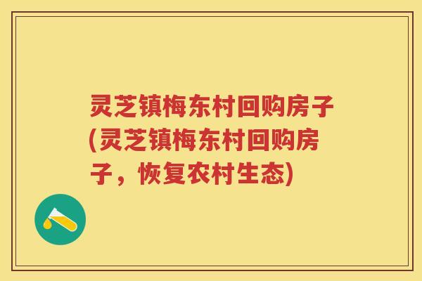 灵芝镇梅东村回购房子(灵芝镇梅东村回购房子，恢复农村生态)