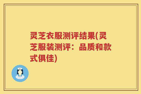 灵芝衣服测评结果(灵芝服装测评：品质和款式俱佳)