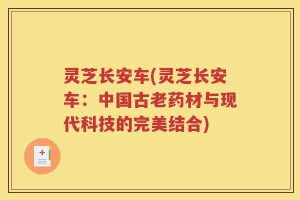 灵芝长安车(灵芝长安车:中国古老药材与现代科技的完美结合) 灵芝长安车(灵芝长安车:中国古老药材与现代科技的完美结合)