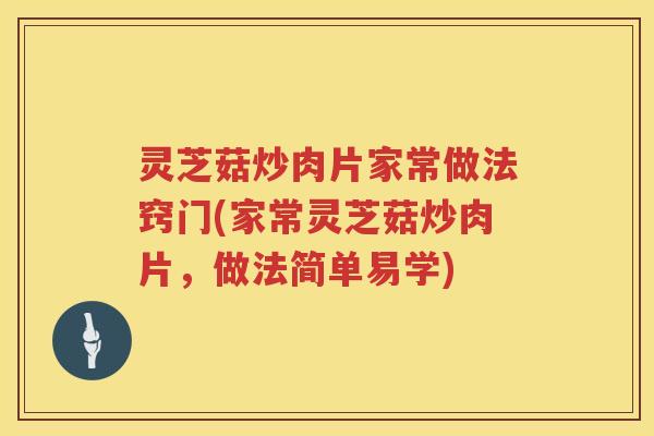 灵芝菇炒肉片家常做法窍门(家常灵芝菇炒肉片，做法简单易学)