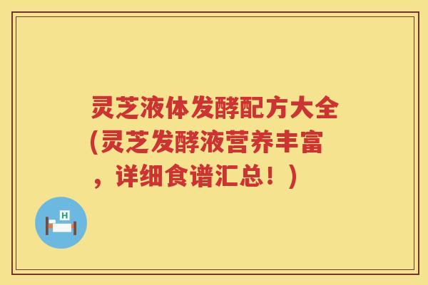 灵芝液体发酵配方大全(灵芝发酵液营养丰富，详细食谱汇总！)