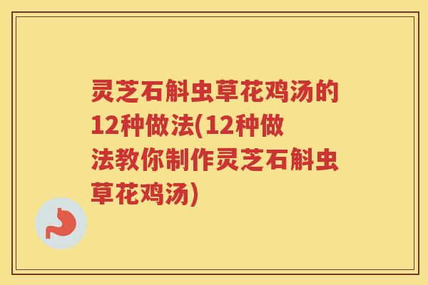 灵芝石斛虫草花鸡汤的12种做法(12种做法教你制作灵芝石斛虫草花鸡汤) 灵芝石斛虫草花鸡汤的12种做法(12种做法教你制作灵芝石斛虫草花鸡汤)
