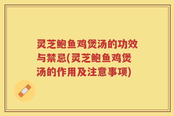 灵芝鲍鱼鸡煲汤的功效与禁忌(灵芝鲍鱼鸡煲汤的作用及注意事项) 灵芝鲍鱼鸡煲汤的功效与禁忌(灵芝鲍鱼鸡煲汤的作用及注意事项)