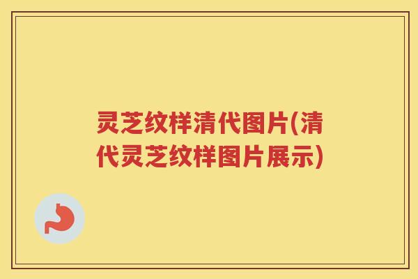 灵芝纹样清代图片(清代灵芝纹样图片展示)