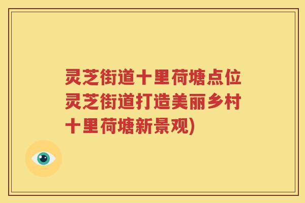 灵芝街道十里荷塘点位灵芝街道打造美丽乡村十里荷塘新景观)