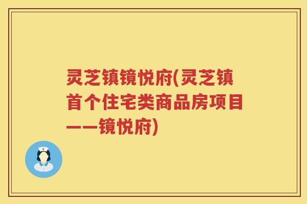 灵芝镇镜悦府(灵芝镇住宅类商品房项目——镜悦府)