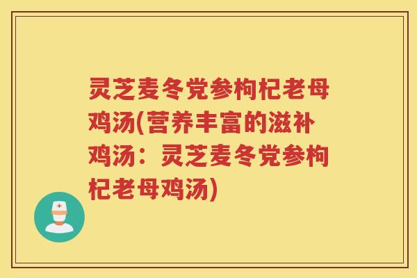 灵芝麦冬党参枸杞老母鸡汤(营养丰富的滋补鸡汤：灵芝麦冬党参枸杞老母鸡汤)