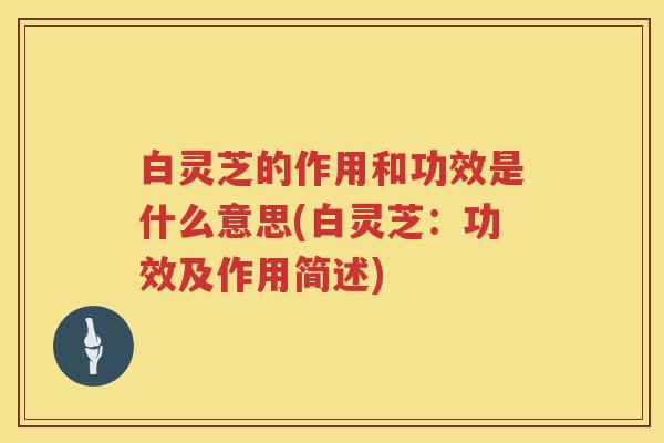 白灵芝的作用和功效是什么意思(白灵芝:功效及作用简述) 白灵芝的作用和功效是什么意思(白灵芝:功效及作用简述)