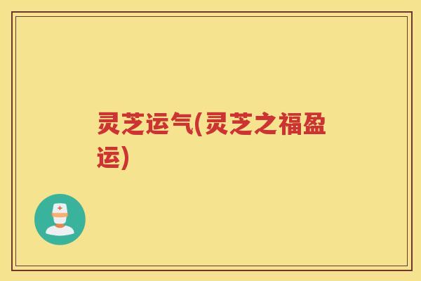 灵芝运气(灵芝之福盈运)