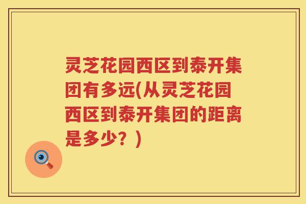 灵芝花园西区到泰开集团有多远(从灵芝花园西区到泰开集团的距离是多少？)