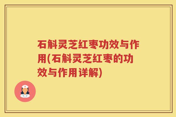 石斛灵芝红枣功效与作用(石斛灵芝红枣的功效与作用详解) 石斛灵芝红枣功效与作用(石斛灵芝红枣的功效与作用详解)