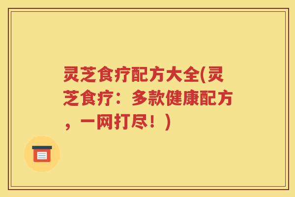 灵芝食疗配方大全(灵芝食疗：多款健康配方，一网打尽！)