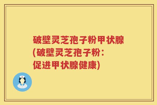 破壁灵芝孢子粉(破壁灵芝孢子粉: 促进健康) 破壁灵芝孢子粉(破壁灵芝孢子粉: 促进健康)