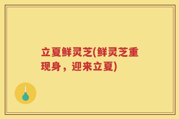 立夏鲜灵芝(鲜灵芝重现身，迎来立夏)