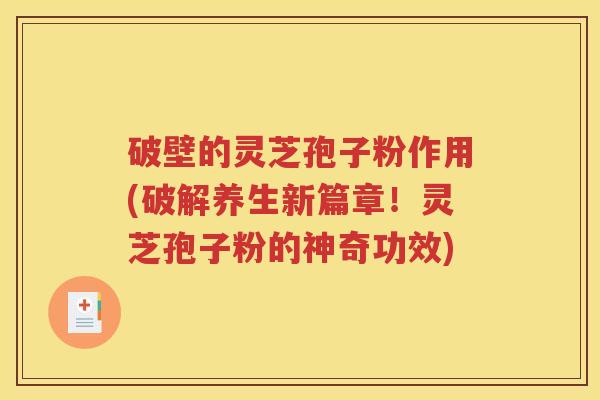 破壁的灵芝孢子粉作用(破解养生新篇章！灵芝孢子粉的神奇功效)