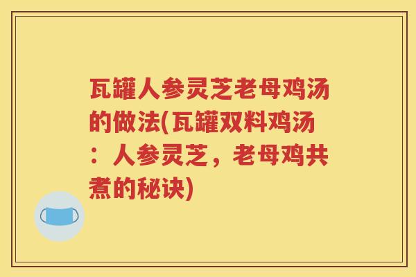 瓦罐人参灵芝老母鸡汤的做法(瓦罐双料鸡汤：人参灵芝，老母鸡共煮的秘诀)