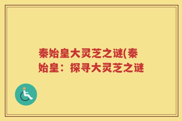 秦始皇大灵芝之谜(秦始皇：探寻大灵芝之谜