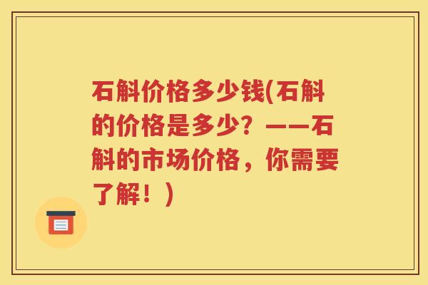 石斛价格多少钱(石斛的价格是多少？——石斛的市场价格，你需要了解！)