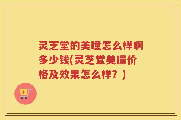 灵芝堂的美瞳怎么样啊多少钱(灵芝堂美瞳价格及效果怎么样？)