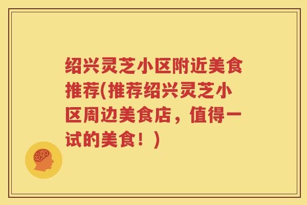 绍兴灵芝小区附近美食推荐(推荐绍兴灵芝小区周边美食店，值得一试的美食！)