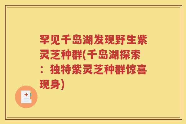 罕见千岛湖发现野生紫灵芝种群(千岛湖探索:独特紫灵芝种群惊喜现身) 罕见千岛湖发现野生紫灵芝种群(千岛湖探索:独特紫灵芝种群惊喜现身)