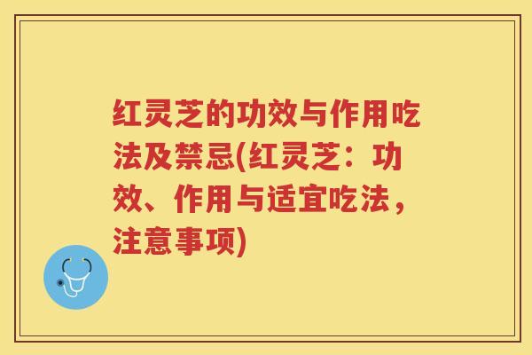 红灵芝的功效与作用吃法及禁忌(红灵芝：功效、作用与适宜吃法，注意事项)