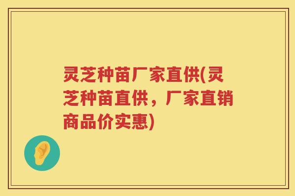 灵芝种苗厂家直供(灵芝种苗直供，厂家直销商品价实惠)
