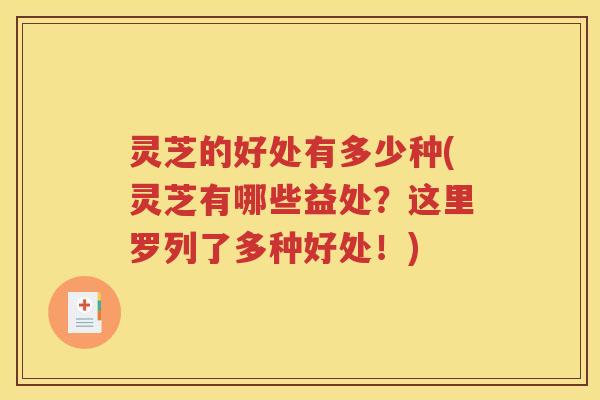 灵芝的好处有多少种(灵芝有哪些益处?这里罗列了多种好处!) 灵芝的好处有多少种(灵芝有哪些益处?这里罗列了多种好处!)