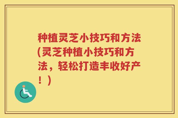 种植灵芝小技巧和方法(灵芝种植小技巧和方法，轻松打造丰收好产！)