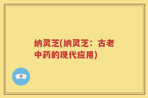 纳灵芝(纳灵芝：古老的现代应用)