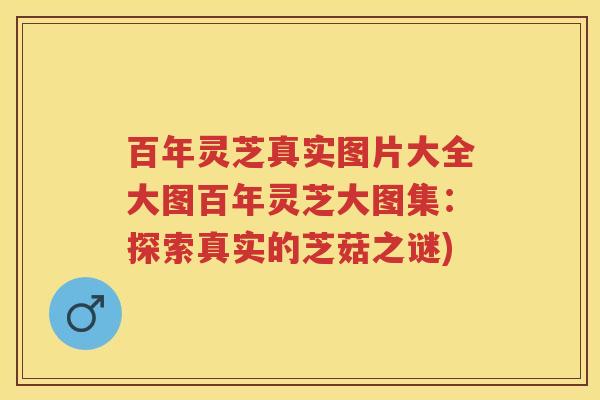 百年灵芝真实图片大全大图百年灵芝大图集：探索真实的芝菇之谜)