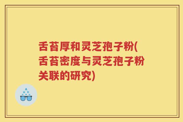 舌苔厚和灵芝孢子粉(舌苔密度与灵芝孢子粉关联的研究)