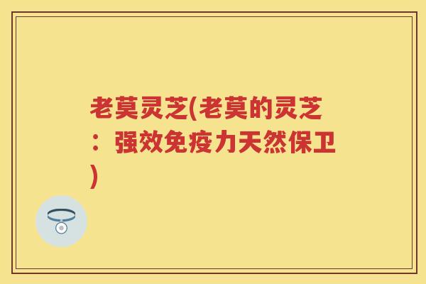 老莫灵芝(老莫的灵芝：强效免疫力天然保卫)