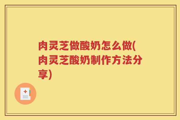 肉灵芝做酸奶怎么做(肉灵芝酸奶制作方法分享) 肉灵芝做酸奶怎么做(肉灵芝酸奶制作方法分享)