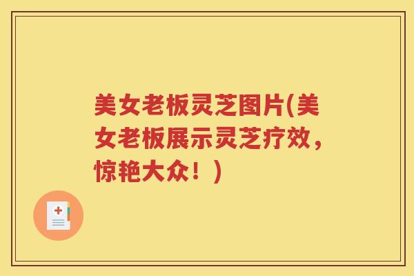 美女老板灵芝图片(美女老板展示灵芝疗效，惊艳大众！)