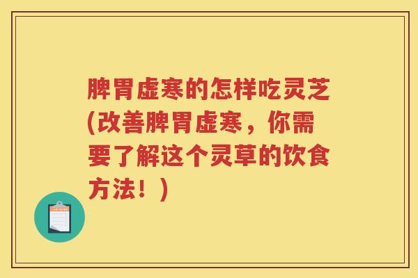 脾胃虚寒的怎样吃灵芝(改善脾胃虚寒，你需要了解这个灵草的饮食方法！)