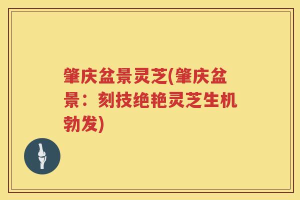 肇庆盆景灵芝(肇庆盆景:刻技绝艳灵芝生机勃发) 肇庆盆景灵芝(肇庆盆景:刻技绝艳灵芝生机勃发)
