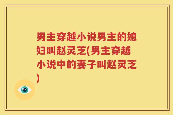 男主穿越小说男主的媳妇叫赵灵芝(男主穿越小说中的妻子叫赵灵芝)