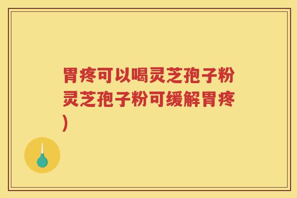 胃疼可以喝灵芝孢子粉灵芝孢子粉可缓解胃疼)