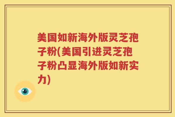 美国如新海外版灵芝孢子粉(美国引进灵芝孢子粉凸显海外版如新实力) 美国如新海外版灵芝孢子粉(美国引进灵芝孢子粉凸显海外版如新实力)