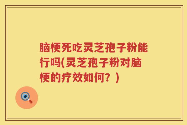 脑梗死吃灵芝孢子粉能行吗(灵芝孢子粉对脑梗的疗效如何？)