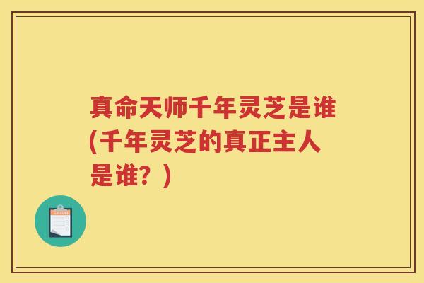 真命天师千年灵芝是谁(千年灵芝的真正主人是谁？)