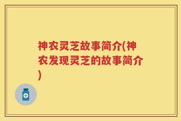 神农灵芝故事简介(神农发现灵芝的故事简介)