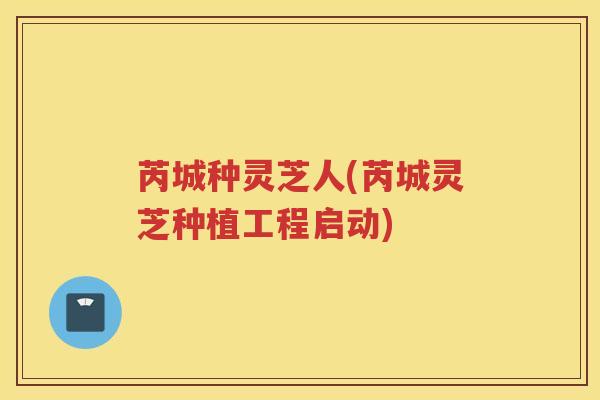 芮城种灵芝人(芮城灵芝种植工程启动)