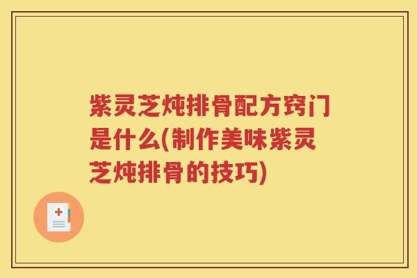 紫灵芝炖排骨配方窍门是什么(制作美味紫灵芝炖排骨的技巧) 紫灵芝炖排骨配方窍门是什么(制作美味紫灵芝炖排骨的技巧)