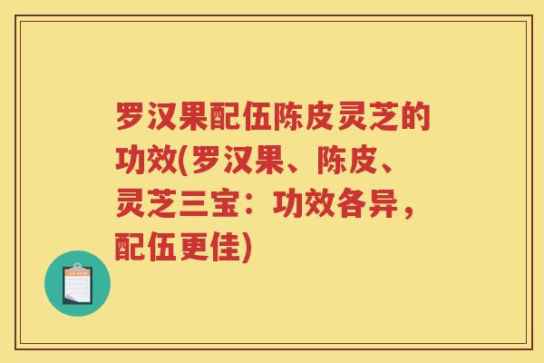 罗汉果配伍陈皮灵芝的功效(罗汉果、陈皮、灵芝三宝：功效各异，配伍更佳)