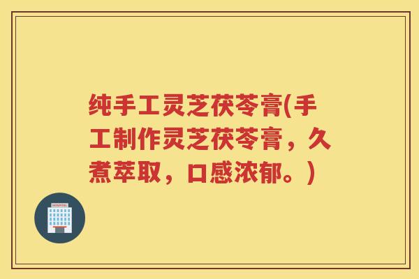 纯手工灵芝茯苓膏(手工制作灵芝茯苓膏，久煮萃取，口感浓郁。)